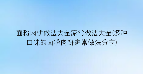 面粉肉饼做法大全家常做法大全(多种口味的面粉肉饼家常做法分享)