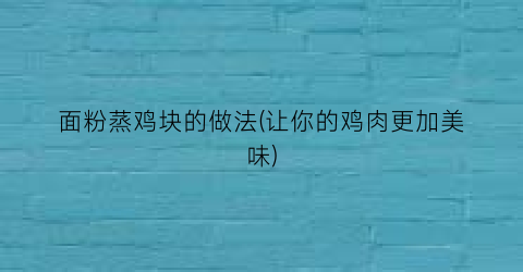 “面粉蒸鸡块的做法(让你的鸡肉更加美味)