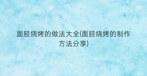 面胫烧烤的做法大全(面胫烧烤的制作方法分享)