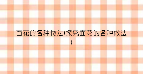 面花的各种做法(探究面花的各种做法)