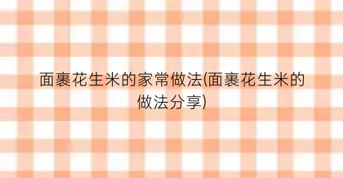 面裹花生米的家常做法(面裹花生米的做法分享)