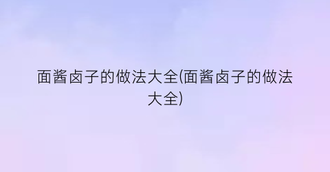 面酱卤子的做法大全(面酱卤子的做法大全)