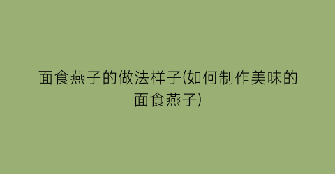 “面食燕子的做法样子(如何制作美味的面食燕子)