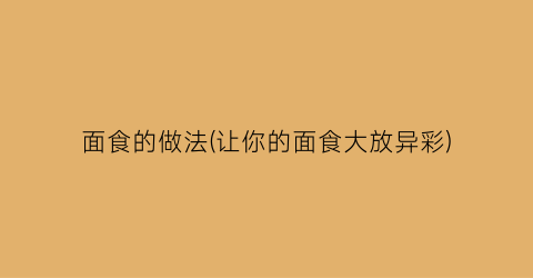 “面食的做法(让你的面食大放异彩)