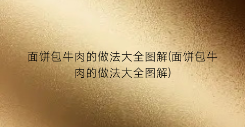 “面饼包牛肉的做法大全图解(面饼包牛肉的做法大全图解)