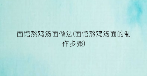 面馆熬鸡汤面做法(面馆熬鸡汤面的制作步骤)