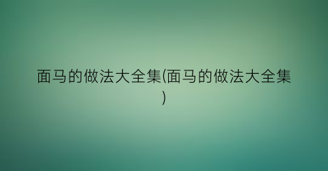 面马的做法大全集(面马的做法大全集)