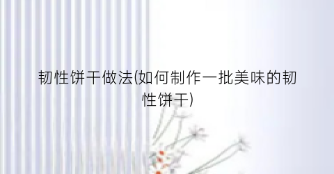 韧性饼干做法(如何制作一批美味的韧性饼干)