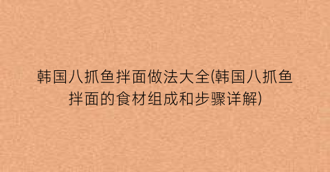 韩国八抓鱼拌面做法大全(韩国八抓鱼拌面的食材组成和步骤详解)