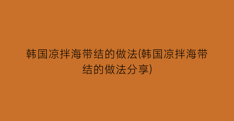 韩国凉拌海带结的做法(韩国凉拌海带结的做法分享)