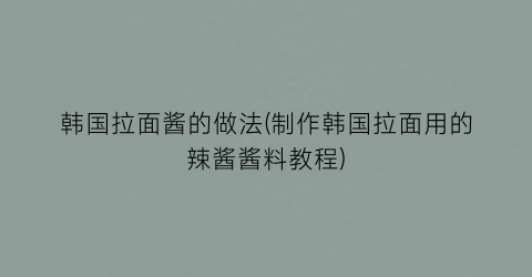 “韩国拉面酱的做法(制作韩国拉面用的辣酱酱料教程)