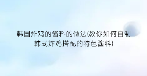 韩国炸鸡的酱料的做法(教你如何自制韩式炸鸡搭配的特色酱料)