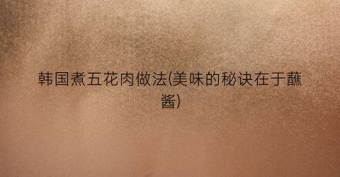 韩国煮五花肉做法(美味的秘诀在于蘸酱)