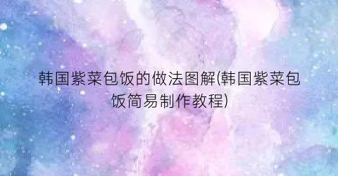 韩国紫菜包饭的做法图解(韩国紫菜包饭简易制作教程)