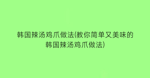 “韩国辣汤鸡爪做法(教你简单又美味的韩国辣汤鸡爪做法)