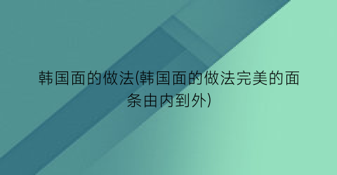 韩国面的做法(韩国面的做法完美的面条由内到外)