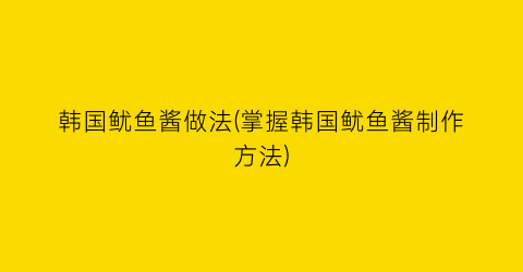 韩国鱿鱼酱做法(掌握韩国鱿鱼酱制作方法)