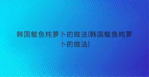 韩国鲅鱼炖萝卜的做法(韩国鲅鱼炖萝卜的做法)