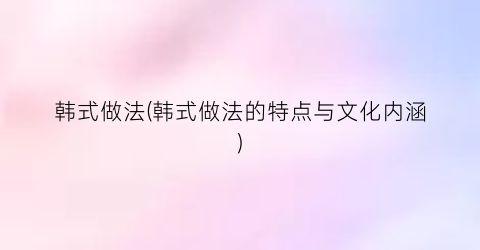 “韩式做法(韩式做法的特点与文化内涵)