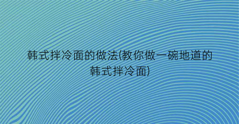 韩式拌冷面的做法(教你做一碗地道的韩式拌冷面)