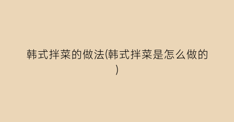 韩式拌菜的做法(韩式拌菜是怎么做的)