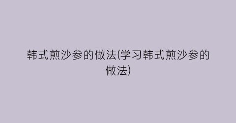 韩式煎沙参的做法(学习韩式煎沙参的做法)