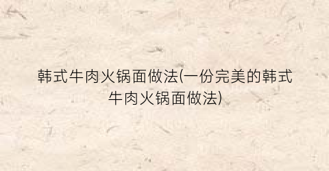 韩式牛肉火锅面做法(一份完美的韩式牛肉火锅面做法)