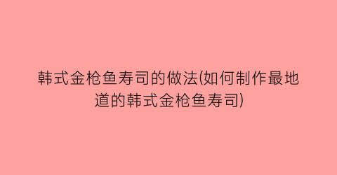 “韩式金枪鱼寿司的做法(如何制作最地道的韩式金枪鱼寿司)