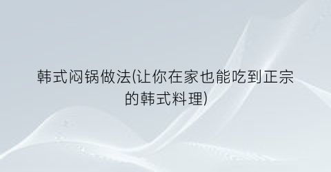 “韩式闷锅做法(让你在家也能吃到正宗的韩式料理)