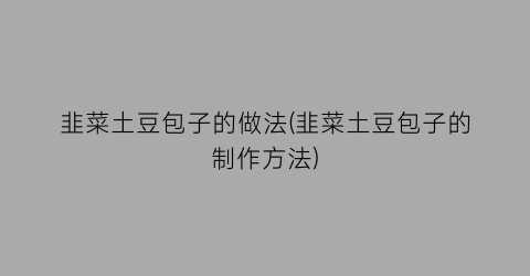 韭菜土豆包子的做法(韭菜土豆包子的制作方法)