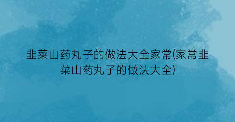韭菜山药丸子的做法大全家常(家常韭菜山药丸子的做法大全)