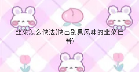 韭菜怎么做法(做出别具风味的韭菜佳肴)
