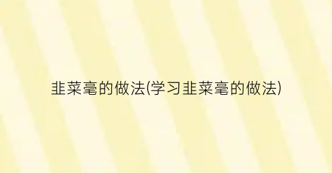 “韭菜毫的做法(学习韭菜毫的做法)