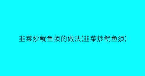 韭菜炒鱿鱼须的做法(韭菜炒鱿鱼须)