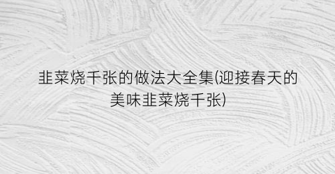 韭菜烧千张的做法大全集(迎接春天的美味韭菜烧千张)