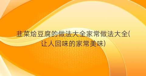 韭菜烩豆腐的做法大全家常做法大全(让人回味的家常美味)