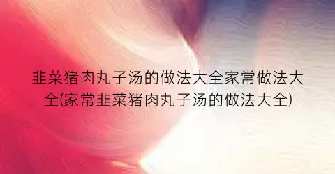 韭菜猪肉丸子汤的做法大全家常做法大全(家常韭菜猪肉丸子汤的做法大全)