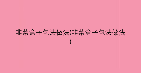 韭菜盒子包法做法(韭菜盒子包法做法)