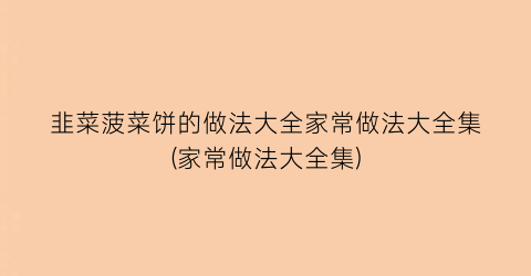 韭菜菠菜饼的做法大全家常做法大全集(家常做法大全集)
