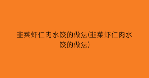 “韭菜虾仁肉水饺的做法(韭菜虾仁肉水饺的做法)