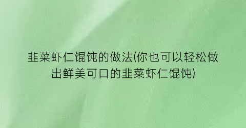 “韭菜虾仁馄饨的做法(你也可以轻松做出鲜美可口的韭菜虾仁馄饨)