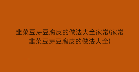 “韭菜豆芽豆腐皮的做法大全家常(家常韭菜豆芽豆腐皮的做法大全)