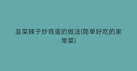 “韭菜辣子炒鸡蛋的做法(简单好吃的家常菜)