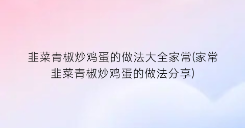 “韭菜青椒炒鸡蛋的做法大全家常(家常韭菜青椒炒鸡蛋的做法分享)