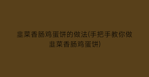 “韭菜香肠鸡蛋饼的做法(手把手教你做韭菜香肠鸡蛋饼)