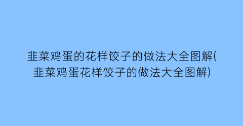韭菜鸡蛋的花样饺子的做法大全图解(韭菜鸡蛋花样饺子的做法大全图解)