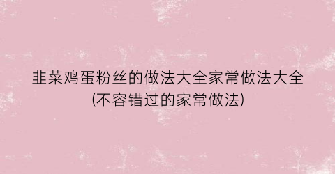 韭菜鸡蛋粉丝的做法大全家常做法大全(不容错过的家常做法)