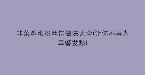 韭菜鸡蛋粉丝馅做法大全(让你不再为早餐发愁)