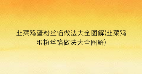 “韭菜鸡蛋粉丝馅做法大全图解(韭菜鸡蛋粉丝馅做法大全图解)