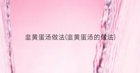 韭黄蛋汤做法(韭黄蛋汤的做法)